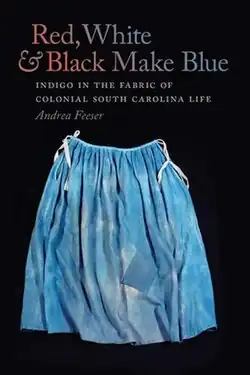Book cover for "Red, White, and Black Make Blue: Indigo in the Fabric of Colonial South Carolina Life"