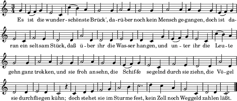 
% based on [[C:File:Es Ist die wunderschönste Brück.mid]]
\header { tagline = ##f }
\layout { indent = 0 \context { \Score \remove "Bar_number_engraver" } }

global = { \key c \major \numericTimeSignature \time 3/4 \partial 4 }

sopranoVoice = \relative c'' { \global \autoBeamOff
  g4 | e (f) g | e2 c4 | c' (b) a | g2
  g4 | a2 a4 | g2 g4 | a2 a4 | a4 g
  g4 | e (f) g | e2 c4 | f2 e4 | d2
  d4 | a'2 d,4 | d2 d4 | e2 d4 | d c
  g'4 | e (f) g | e2 c4 | c' (b) a | g2
  g4 | a2 a4 | g2 g4 | a2 a4 | g2
  g4 | e (f) g | e2 c4 | f2 e4 | d2
  d4 | a'2 d,4 | d2 d4 | e2 d4 | c2
  r4 | c d e | f2 g4 | a2 b4 | c2. |
  d4 c a | g2 c,4 | d2 d4 | c2. \bar "|."
}

verseSopranoVoice = \lyricmode {
  Es ist die wun -- der -- schön -- ste Brück',
  da -- rü -- ber noch kein Mensch ge -- gan -- gen,
  doch ist da -- ran ein selt -- sam Stück,
  daß ü -- ber ihr die Was -- ser han -- gen,
  und un -- ter ihr die Leu -- te gehn
  ganz trok -- ken, und sie froh an -- sehn,
  die Schif -- fe se -- gelnd durch sie ziehn,
  die Vö -- gel sie durch -- flie -- gen kühn;
  doch ste -- het sie im Stur -- me fest,
  kein Zoll noch Weg -- geld zah -- len läßt.
}

altoVoice = \relative c' { \global \autoBeamOff
  e4 | c d e | c2 g4 | a d2 | e
  e4 | f2 f4 | e2 e4 | d2 c4 | c b
  e4 | c d e | c2 c4 | cis2 g4 | fis2
  a4 | c2 c4 | b2 b4 | g2 f4 | f e
  e''4 | c d e4 | c2 g4 | a d2 | e
  e4 | f2 f4 | e2 e4 | d2 c4 | b2
  e4 | c d e | c2 c4 | cis2 g4 | fis2
  a4 | c2 c4 | b2 b4 | g2 f4 | e2 r4 |
  c4 b bes | a2 g4 | f2 f4 | e2. |
  fis''2. | g2 e4 | a g f | e2. \bar "|."
  
}

classicalGuitar = \relative c { \global
  c4 | c2. | c, | f | c' |
  f, | c' | f, | g |
  c | c, | a' | d |
  fis, | g | b | c |
  c | c | f, | c' |
  f, | c' | f, | g |
  c | c, | a' | d |
  fis, | g | b | c |
  c | d | g, | a |
  a | b2 g4 | f2 g4 | c,2. \bar "|."
}

kords = \chordmode { \set midiInstrument = "acoustic guitar (nylon)" \global %\set chordChanges = ##t
  c,4\pp | c,2. | c,, | f, | c |
  f, | c | f, | g, |
  c, | c,, | a, | d, |
  fis,, | g, | b, | c, |
  c | c | f, | c |
  f | c, | f | g, |
  c | c, | a | d |
  fis, | g | b | c |
  c, | d, | g,, | a, |
  a | b2 g4 | f2 g4 | c,2. \bar "|."
}

sopranoVoicePart = \new Staff \with { midiInstrument = "english horn" }
  { \sopranoVoice }
  \addlyrics { \verseSopranoVoice }

altoVoicePart = \new Staff \with { midiInstrument = "clarinet"}
  { \altoVoice }

classicalGuitarPart = \new Staff \with { midiInstrument = "cello" } % "acoustic guitar (nylon)"}
  { \clef bass \classicalGuitar }

\score {
  <<
%   \new ChordNames { \kords }
    \sopranoVoicePart
%   \altoVoicePart
%   \classicalGuitarPart
  >>
  \layout { }
}
\score { << \kords \\ \sopranoVoicePart \\ \altoVoicePart \\ \classicalGuitarPart >>
  \midi { \tempo 4=144 }
}
